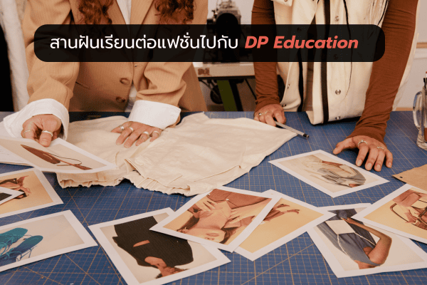 สานฝันเรียนต่อแฟชั่นไปกับ DP Education 