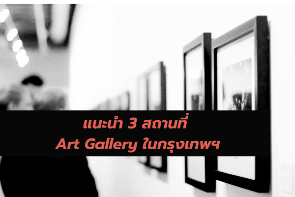 แนะนำ 3 สถานที่ จัดงาน Art gallery ในไทย