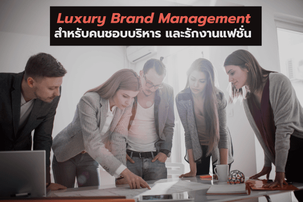 Luxury Brand Management สำหรับคนชอบบริหาร และรักงานแฟชั่น