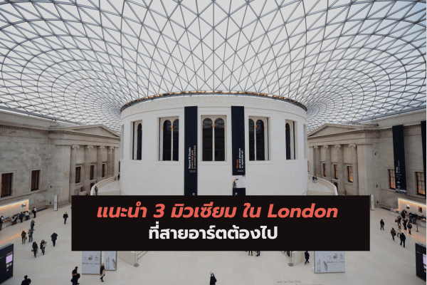 แนะนำ 3 มิวเซี่ยม ใน London ที่สายอาร์ตต้องไป