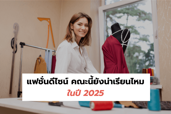 แฟชั่นดีไซน์ คณะนี้ยังน่าเรียนไหมในปี 2025