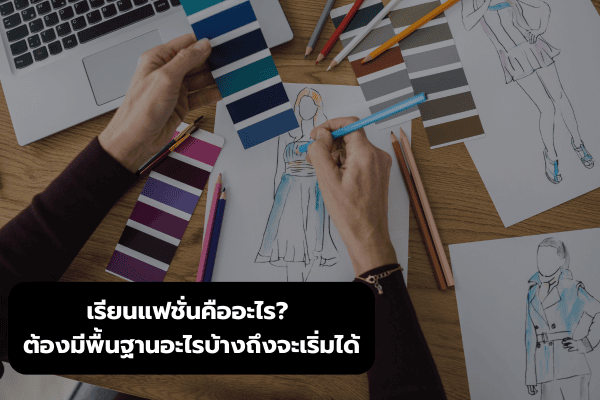เรียนแฟชั่นคืออะไร? ต้องมีพื้นฐานอะไรบ้างถึงจะเริ่มได้