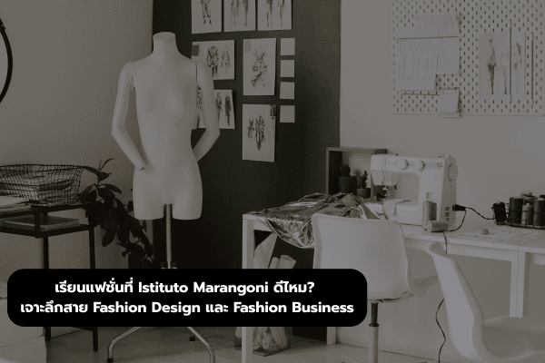 เรียนแฟชั่นที่ Istituto Marangoni ดีไหม? เจาะลึกสาย Fashion Design และ Fashion Business