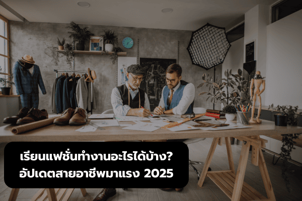 เรียนแฟชั่นทำงานอะไรได้บ้าง? อัปเดตสายอาชีพมาแรง 2025